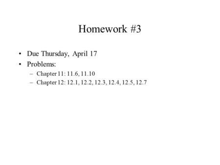 Homework #3 Due Thursday, April 17 Problems: –Chapter 11: 11.6, 11.10 –Chapter 12: 12.1, 12.2, 12.3, 12.4, 12.5, 12.7.
