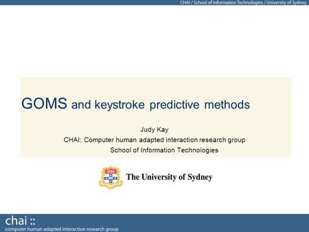 GOMS and keystroke predictive methods Judy Kay CHAI: Computer human adapted interaction research group School of Information Technologies.