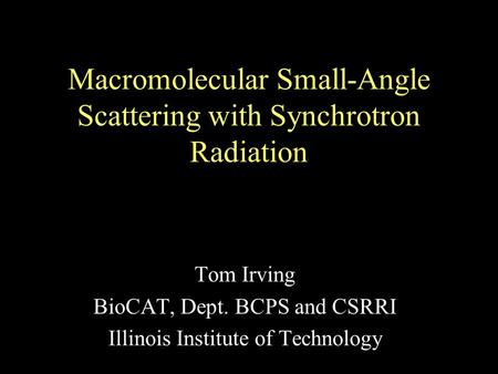 Macromolecular Small-Angle Scattering with Synchrotron Radiation Tom Irving BioCAT, Dept. BCPS and CSRRI Illinois Institute of Technology.