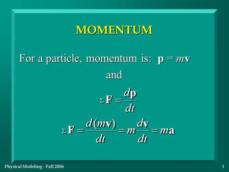 Physical Modeling – Fall 20061 MOMENTUM For a particle, momentum is: p = mv and.