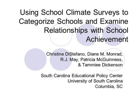 Using School Climate Surveys to Categorize Schools and Examine Relationships with School Achievement Christine DiStefano, Diane M. Monrad, R.J. May, Patricia.