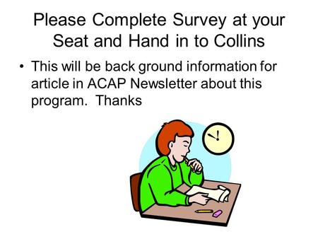Please Complete Survey at your Seat and Hand in to Collins This will be back ground information for article in ACAP Newsletter about this program. Thanks.
