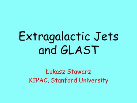 Extragalactic Jets and GLAST Łukasz Stawarz KIPAC, Stanford University.