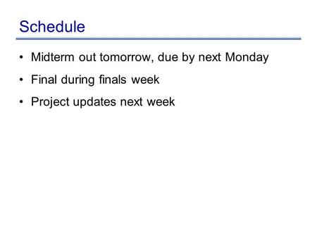 Schedule Midterm out tomorrow, due by next Monday Final during finals week Project updates next week.