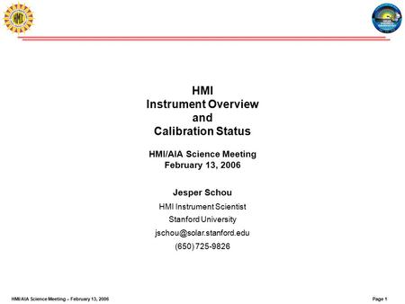 Page 1HMI/AIA Science Meeting – February 13, 2006 HMI Instrument Overview and Calibration Status HMI/AIA Science Meeting February 13, 2006 Jesper Schou.