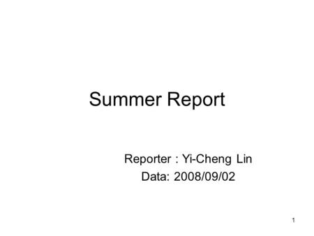 1 Summer Report Reporter : Yi-Cheng Lin Data: 2008/09/02.