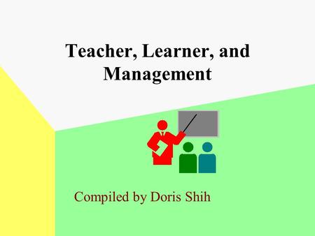 Teacher, Learner, and Management Compiled by Doris Shih.