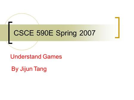 CSCE 590E Spring 2007 Understand Games By Jijun Tang.