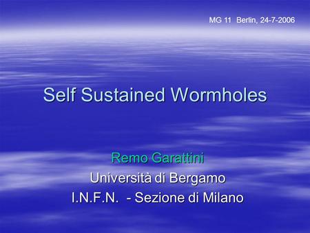 Self Sustained Wormholes Remo Garattini Università di Bergamo I.N.F.N. - Sezione di Milano MG 11 Berlin, 24-7-2006.