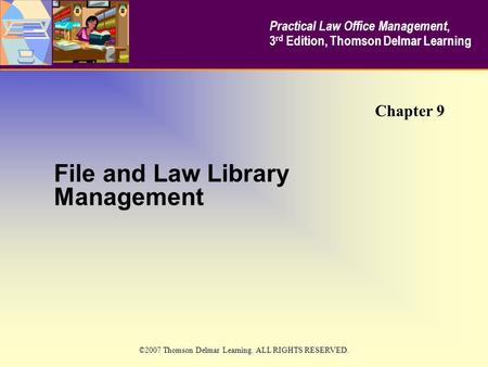 File and Law Library Management Chapter 9 Practical Law Office Management, 3 rd Edition, Thomson Delmar Learning ©2007 Thomson Delmar Learning. ALL RIGHTS.