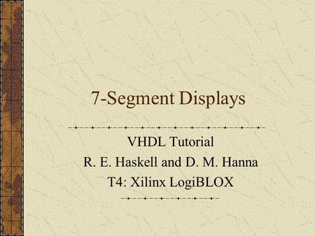 7-Segment Displays VHDL Tutorial R. E. Haskell and D. M. Hanna T4: Xilinx LogiBLOX.