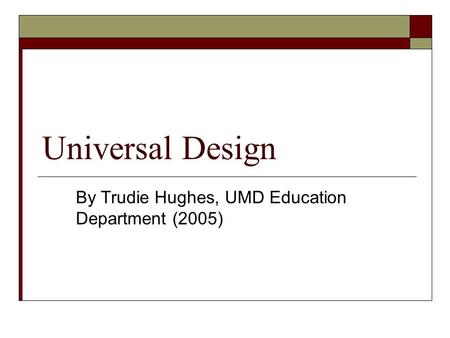 Universal Design By Trudie Hughes, UMD Education Department (2005)