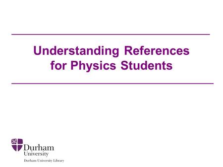 Understanding References for Physics Students. Introduction We will look at the content of common references that you may see on your reading list: –Journal.