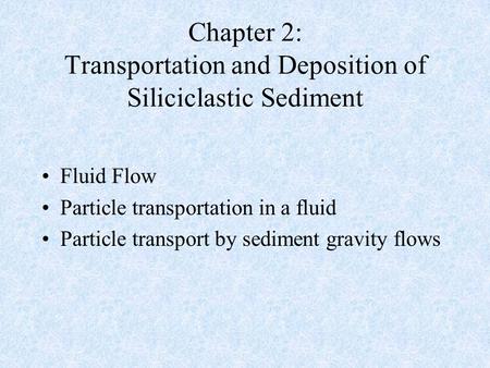 Chapter 2: Transportation and Deposition of Siliciclastic Sediment Fluid Flow Particle transportation in a fluid Particle transport by sediment gravity.