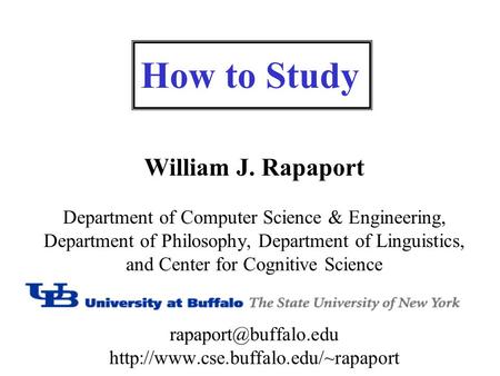 How to Study William J. Rapaport Department of Computer Science & Engineering, Department of Philosophy, Department of Linguistics, and Center for Cognitive.