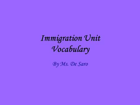Immigration Unit Vocabulary By Ms. De Saro. Immigrant A person who comes to a country to make a home. The immigrants who came to New Jersey were from.