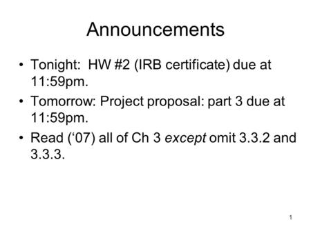 Announcements Tonight: HW #2 (IRB certificate) due at 11:59pm. Tomorrow: Project proposal: part 3 due at 11:59pm. Read (‘07) all of Ch 3 except omit 3.3.2.