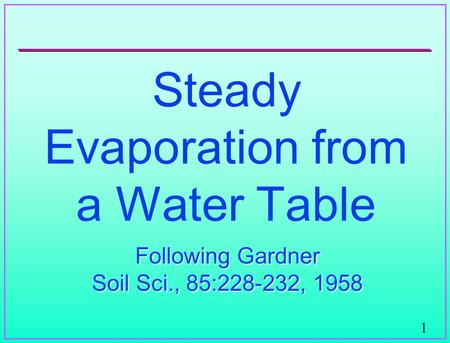 1 Steady Evaporation from a Water Table Following Gardner Soil Sci., 85:228-232, 1958 Following Gardner Soil Sci., 85:228-232, 1958.