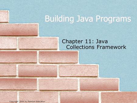 Copyright 2006 by Pearson Education 1 Building Java Programs Chapter 11: Java Collections Framework.