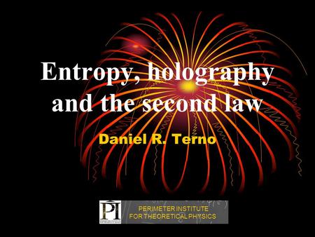 Entropy, holography and the second law Daniel R. Terno PERIMETER INSTITUTE FOR THEORETICAL PHYSICS.