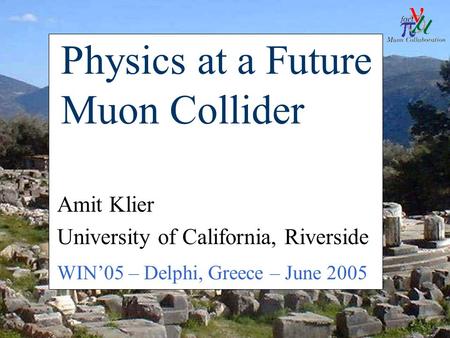WIN'05, June 7 2005A. Klier - Muon Collider Physics1 Physics at a Future Muon Collider Amit Klier University of California, Riverside WIN’05 – Delphi,