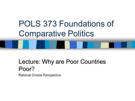 POLS 373 Foundations of Comparative Politics Lecture: Why are Poor Countries Poor Lecture: Why are Poor Countries Poor? Rational Choice Perspective.