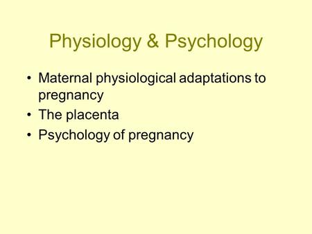 Physiology & Psychology Maternal physiological adaptations to pregnancy The placenta Psychology of pregnancy.