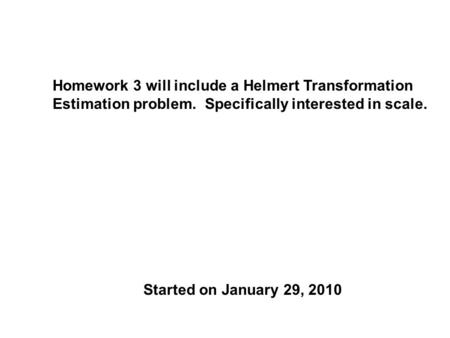 Homework 3 will include a Helmert Transformation Estimation problem. Specifically interested in scale. Started on January 29, 2010.