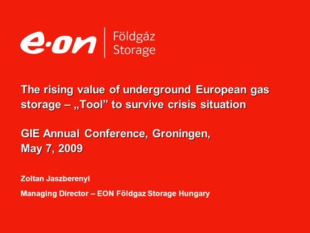The rising value of underground European gas storage – „Tool” to survive crisis situation GIE Annual Conference, Groningen, May 7, 2009 The rising value.