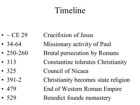 Timeline ~ CE 29Crucifixion of Jesus 34-64Missionary activity of Paul 250-260Brutal persecution by Romans 313Constantine tolerates Christianity 325 Council.