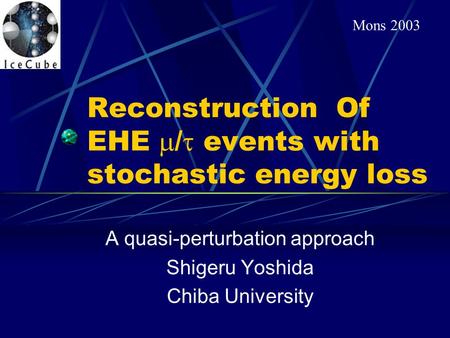 Reconstruction Of EHE  /  events with stochastic energy loss A quasi-perturbation approach Shigeru Yoshida Chiba University Mons 2003.
