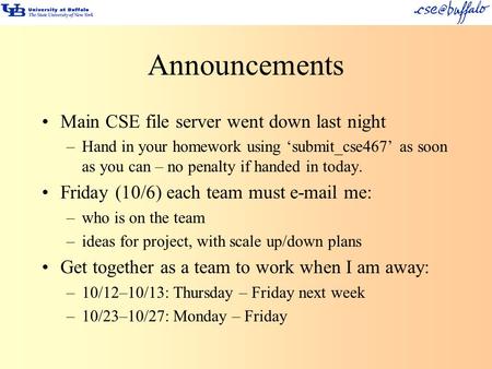 Announcements Main CSE file server went down last night –Hand in your homework using ‘submit_cse467’ as soon as you can – no penalty if handed in today.