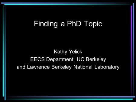 Finding a PhD Topic Kathy Yelick EECS Department, UC Berkeley and Lawrence Berkeley National Laboratory.