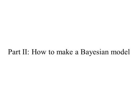 Part II: How to make a Bayesian model. Questions you can answer… What would an ideal learner or observer infer from these data? What are the effects of.