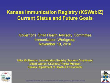 To protect the health and environment of all Kansans by promoting responsible choices. Governor’s Child Health Advisory Committee Immunization Workgroup.