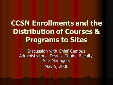 CCSN Enrollments and the Distribution of Courses & Programs to Sites Discussion with Chief Campus Administrators, Deans, Chairs, Faculty, Site Managers.