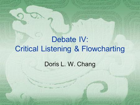 Debate IV: Critical Listening & Flowcharting Doris L. W. Chang.