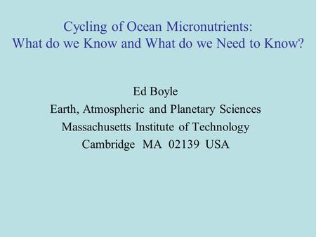 Cycling of Ocean Micronutrients: What do we Know and What do we Need to Know? Ed Boyle Earth, Atmospheric and Planetary Sciences Massachusetts Institute.