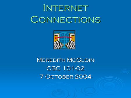 Internet Connections Meredith McGloin CSC 101-02 7 October 2004.