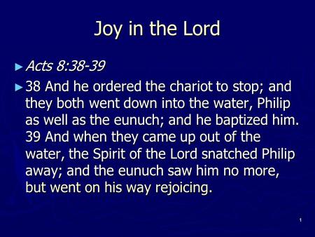 1 Joy in the Lord ► Acts 8:38-39 ► 38 And he ordered the chariot to stop; and they both went down into the water, Philip as well as the eunuch; and he.