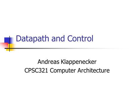 Datapath and Control Andreas Klappenecker CPSC321 Computer Architecture.