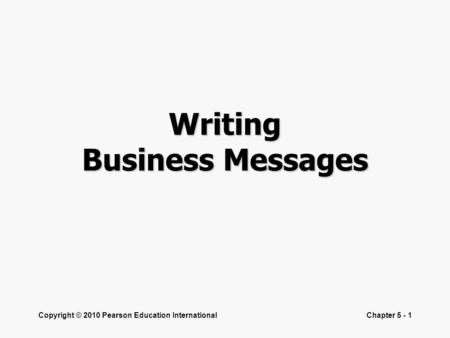 Copyright © 2010 Pearson Education InternationalChapter 5 - 1 Writing Business Messages.
