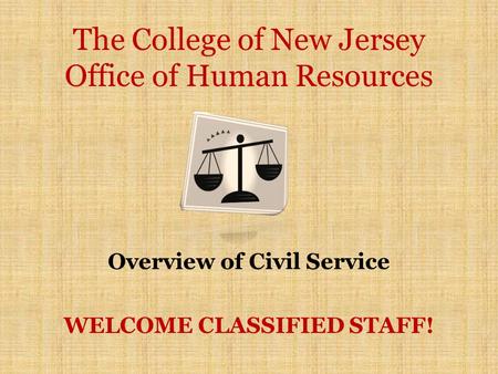 The College of New Jersey Office of Human Resources Overview of Civil Service WELCOME CLASSIFIED STAFF!