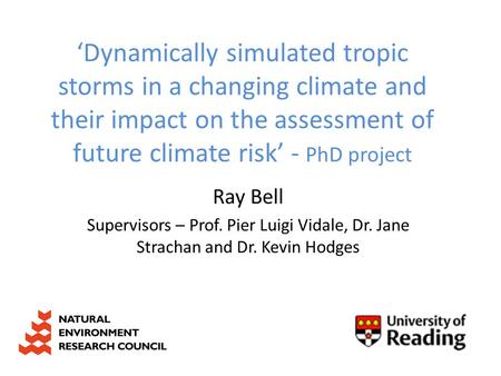 ‘Dynamically simulated tropic storms in a changing climate and their impact on the assessment of future climate risk’ - PhD project Ray Bell Supervisors.