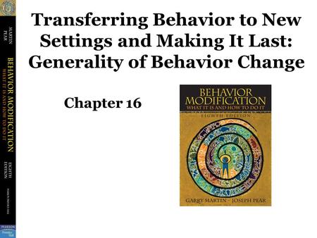 Transferring Behavior to New Settings and Making It Last: Generality of Behavior Change Chapter 16.