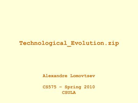 Technological_Evolution.zip Alexandre Lomovtsev CS575 – Spring 2010 CSULA.
