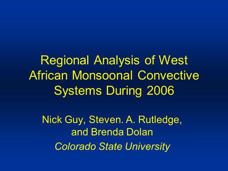 Regional Analysis of West African Monsoonal Convective Systems During 2006 Nick Guy, Steven. A. Rutledge, and Brenda Dolan Colorado State University.