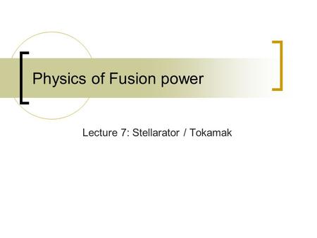 Physics of Fusion power Lecture 7: Stellarator / Tokamak.