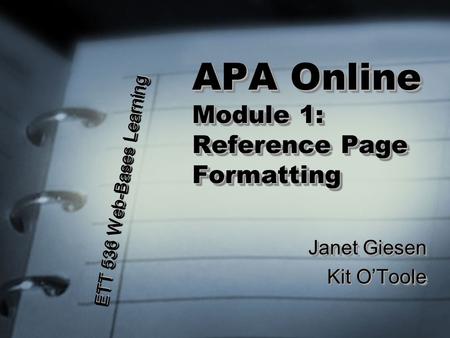 APA Online Module 1: Reference Page Formatting Janet Giesen Kit O’Toole Janet Giesen Kit O’Toole ETT 536 Web-Bases Learning.