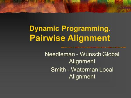 Dynamic Programming. Pairwise Alignment Needleman - Wunsch Global Alignment Smith - Waterman Local Alignment.